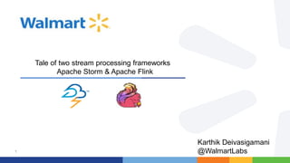 1
Tale of two stream processing frameworks
Apache Storm & Apache Flink
Karthik Deivasigamani
@WalmartLabs
 