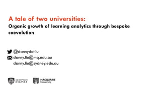Page 1
A tale of two universities:
Organic growth of learning analytics through bespoke
coevolution
@dannydotliu
danny.liu@mq.edu.au
danny.liu@sydney.edu.au
 