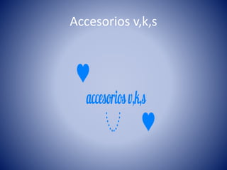 Accesorios v,k,s 
 