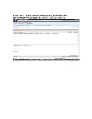 INSERT INTO LIBROSESTADO (CONDICIONID, NOMBRECOND,
DESCRIPCION) VALUES ('02', 'Excelente', ' Condicion Libro')
 