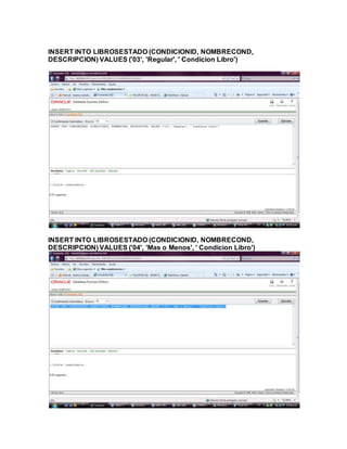 INSERT INTO LIBROSESTADO (CONDICIONID, NOMBRECOND,
DESCRIPCION) VALUES ('03', 'Regular', ' Condicion Libro')
INSERT INTO LIBROSESTADO (CONDICIONID, NOMBRECOND,
DESCRIPCION) VALUES ('04', 'Mas o Menos', ' Condicion Libro')
 