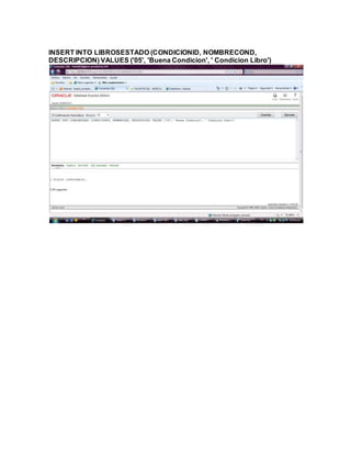 INSERT INTO LIBROSESTADO (CONDICIONID, NOMBRECOND,
DESCRIPCION) VALUES ('05', 'Buena Condicion', ' Condicion Libro')
 
