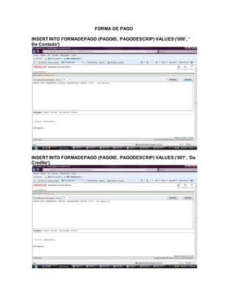 FORMA DE PAGO
INSERT INTO FORMADEPAGO (PAGOID, PAGODESCRIP) VALUES ('006', '
De Contado')
INSERT INTO FORMADEPAGO (PAGOID, PAGODESCRIP) VALUES ('007', 'De
Credito')
 