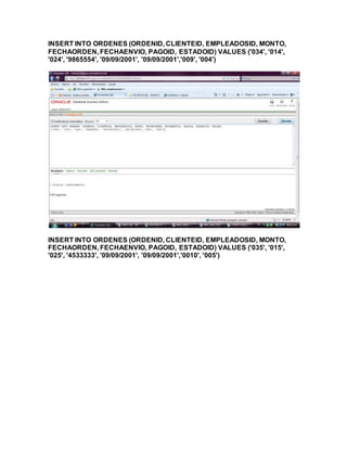 INSERT INTO ORDENES (ORDENID, CLIENTEID, EMPLEADOSID, MONTO,
FECHAORDEN, FECHAENVIO, PAGOID, ESTADOID) VALUES ('034', '014',
'024', '9865554', '09/09/2001', '09/09/2001','009', '004')
INSERT INTO ORDENES (ORDENID, CLIENTEID, EMPLEADOSID, MONTO,
FECHAORDEN, FECHAENVIO, PAGOID, ESTADOID) VALUES ('035', '015',
'025', '4533333', '09/09/2001', '09/09/2001','0010', '005')
 