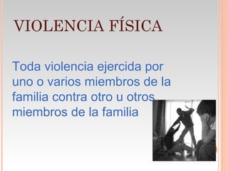 VIOLENCIA FÍSICA

Toda violencia ejercida por
uno o varios miembros de la
familia contra otro u otros
miembros de la familia
 