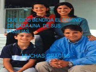 QUE DIOS BENDIGA EL CAMINO
DE CADA UNA DE SUS
FAMILIAS.




     MUCHAS GRACIAS
 