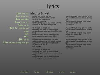 ________ lyrics ________ lyrics 1 đến  gần   tôi 2 dịu  dàng   này 3 mùa  quả   đắng 4 nắng  trên   vai 5 Đón  em   về 6 giữ  lại   cho   ấu   thơ 7 nhớ 8 về 9 hết 10 tình  em 11 ta  đã   yêu   trong   mùa   gió có nắng mới trên vai bình yên tình yêu xanh tươi chờ dưới vai hiền có ấm áp trên môi tình nhân nụ hôn sao thơm quá hôn tình thằng nắng êm nhẹ bên em suốt thôi hôn mềm để thấy em là chiếc gối xinh với chiếc gối êm êm gần bên  tình không xanh trong thì cũng không già với ánh nắng trên vai thì em thành ra con sông trắng trôi hoài về với ta chờ trôi nghiêng giấc mơ em là một giấc mơ lành trôi qua tim ta hay em là tình yêu trong ngần nuôi ta lớn hay em là tiếng chim xa vời cuốn hết nắng gió hay em là tình ta đang cần trong đau xót xin em là cứ em thôi mà chút nắng ấm với chiếc gối êm êm gần bên  tình không xanh trong thì cũng không già với ánh nắng trên vai thì em thành ra con sông trắng trôi hoài về với ta chờ trôi nghiêng giấc mơ em là một giấc mơ lành trôi qua tim ta nắng trên vai  hay em là tình yêu trong ngần nuôi ta lớn hay em là tiếng chim xa vời cuốn hết nắng gió hay em là tình ta đang cần trong đau xót xin em là cứ em thôi mà chút nắng ấm hay em là tình yêu trong ngần nuôi ta lớn hay em là tiếng chim xa vời cuốn hết nắng gió hay em là tình ta đang cần trong đau xót xin em là cứ em thôi mà chút nắng ấm hay em là tình yêu trong ngần nuôi ta lớn hay em là tiếng chim xa vời cuốn hết nắng gió hay em là tình ta đang cần trong đau xót xin em là cứ em thôi mà chút nắng ấm liner note   lyrics   lead vocals   credits   contact   