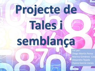 Projecte de
Tales i
semblançaFet per:
Diego Martín Perea
Marina Giménez Cost
Alejandra Tejada
Dyana García Llanes
 