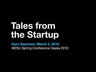 Tales from
the Startup
Karri Saarinen, March 3, 2010
NESU Spring Conference Vaasa 2010
 