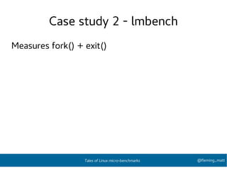Case study 2 - lmbench
Measures fork() + exit()
@fleming_mattTales of Linux micro-benchmarks
 