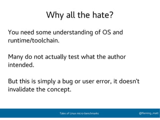 Why all the hate?
You need some understanding of OS and
runtime/toolchain.
Many do not actually test what the author
intended.
But this is simply a bug or user error, it doesn’t
invalidate the concept.
@fleming_mattTales of Linux micro-benchmarks
 