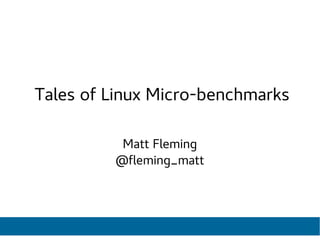 Tales of Linux Micro-benchmarks
Matt Fleming
@fleming_matt
 