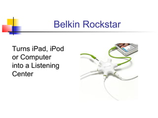 Belkin Rockstar

Turns iPad, iPod
or Computer
into a Listening
Center
 
