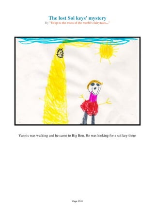 The lost Sol keys' mystery
By "Deep to the roots of the world's fairytales..."
Yannis was walking and he came to Big Ben. He was looking for a sol key there
Page 37/41
 