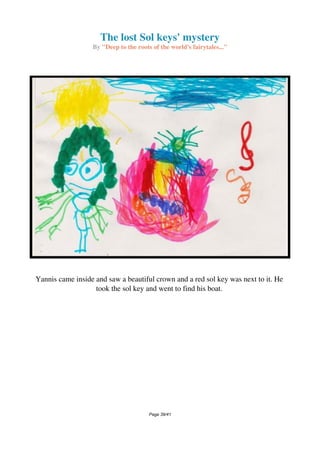 The lost Sol keys' mystery
By "Deep to the roots of the world's fairytales..."
Yannis came inside and saw a beautiful crown and a red sol key was next to it. He
took the sol key and went to find his boat.
Page 39/41
 