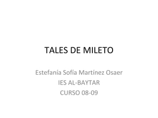 TALES DE MILETO
Estefanía Sofía Martínez Osaer
IES AL-BAYTAR
CURSO 08-09
 