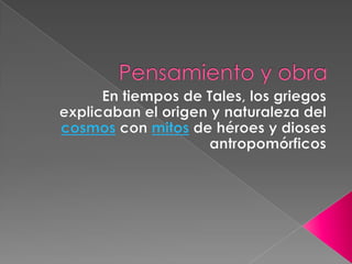 Pensamiento y obraEn tiempos de Tales, los griegos explicaban el origen y naturaleza del cosmos con mitos de héroes y dioses antropomórficos