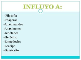 INFLUYO A:- Filosofía -Pitágoras-Anaximandro -Anaxímenes-Jenófanes -Heráclito -Empedocles -Leucipo -Demócrito
