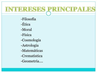                    -Filosofía                   -Ética                    -Moral                   -Física                   -Cosmología                    -Astrología                    -Matemáticas                    -Crematistica                    -Geometría….INTERESESPRINCIPALES