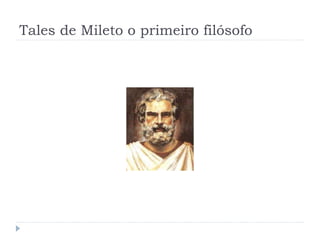 Tales de Mileto o primeiro filósofo
 