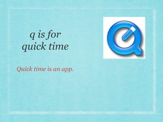 Quick time is an app. 
 
