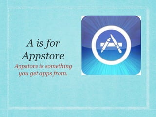 Appstore is something 
you get apps from. 
 