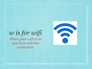When your wifi is on 
you have internet 
connection. 
 