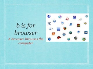 A browser browses the 
computer 
 