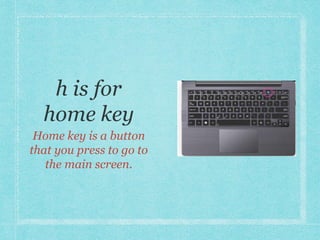 Home key is a button 
that you press to go to 
the main screen. 
 