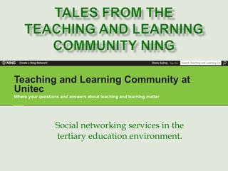 Tales from the Teaching and Learning Community Ning Social networking services in the tertiary education environment. 