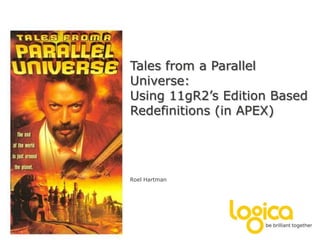 Tales from a Parallel Universe:Using 11gR2’s Edition Based Redefinitions (in APEX) Roel Hartman 