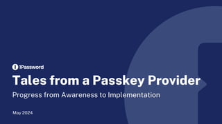 Tales from a Passkey Provider
Progress from Awareness to Implementation
May 2024
 