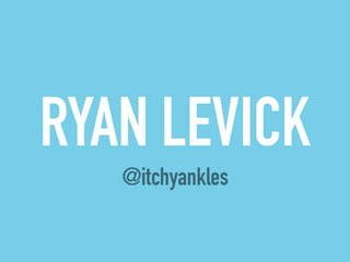 RYAN LEVICK 
@itchyankles 
 