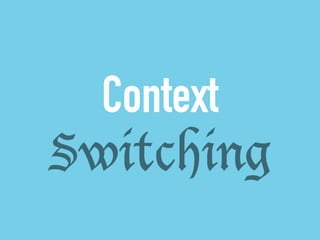 Context 
Switching 
 