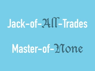 Jack-of-All-Trades 
! 
Master-of-None 
 