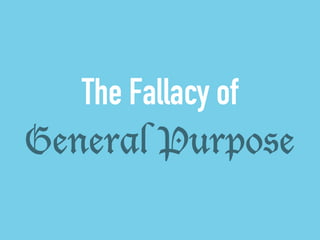 The Fallacy of 
General Purpose 
 