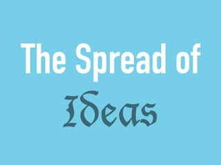 The Spread of 
Ideas 
 