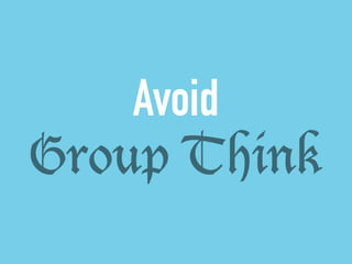 Avoid 
Group Think 
 