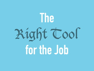 The 
Right Tool 
! for the Job 
 