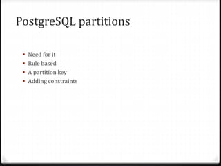 PostgreSQL partitions
 Need for it
 Rule based
 A partition key
 Adding constraints
 