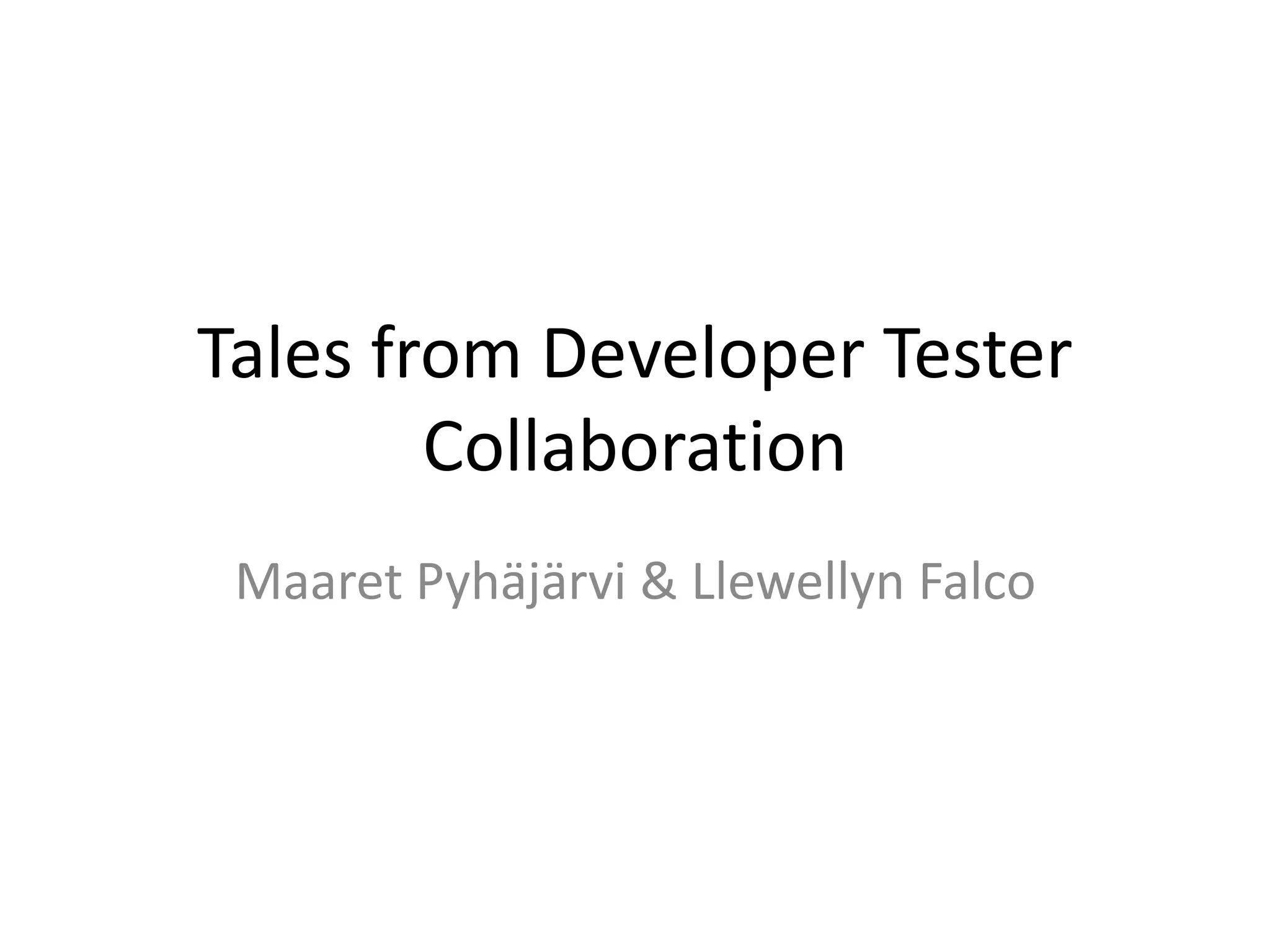 Tales from Developer Tester
Collaboration
Maaret Pyhäjärvi & Llewellyn Falco
 