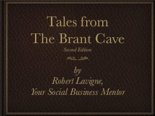 Tales from
The Brant Cave
Second Edition
by
Robert Lavigne,
Your Social Business Mentor
 