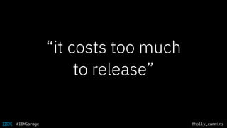 @holly_cummins#IBMGarage
“it costs too much
to release”
 