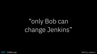 @holly_cummins#IBMGarage
“only Bob can
change Jenkins”
 