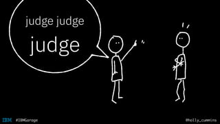 @holly_cummins#IBMGarage
judge judge
judge
 