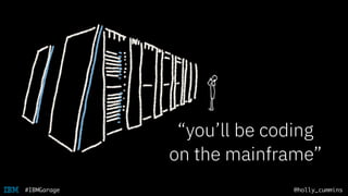@holly_cummins#IBMGarage
“you’ll be coding
on the mainframe”
 