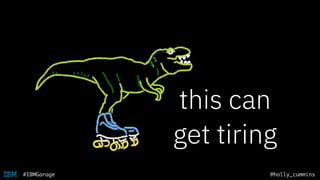 @holly_cummins#IBMGarage
this can
get tiring
 