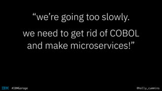 @holly_cummins#IBMGarage
“we’re going too slowly.
we need to get rid of COBOL
and make microservices!”
 