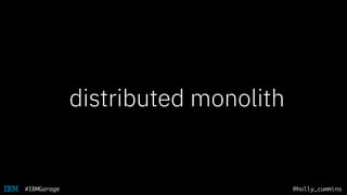 @holly_cummins#IBMGarage
distributed monolith
 