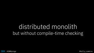 @holly_cummins#IBMGarage
distributed monolith
but without compile-time checking
 